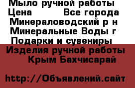 Мыло ручной работы › Цена ­ 350 - Все города, Минераловодский р-н, Минеральные Воды г. Подарки и сувениры » Изделия ручной работы   . Крым,Бахчисарай